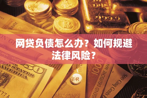 武汉网贷负债怎么办？如何规避法律风险？