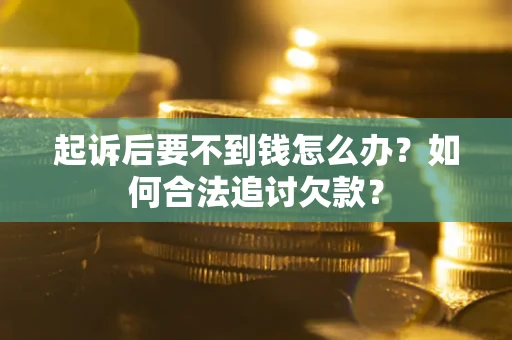 武汉起诉后要不到钱怎么办？如何合法追讨欠款？
