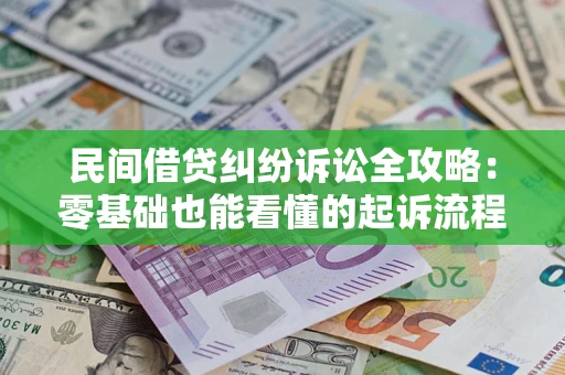 武汉民间借贷纠纷诉讼全攻略：零基础也能看懂的起诉流程与证据整理指南