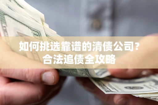 武汉如何挑选靠谱的清债公司？合法追债全攻略