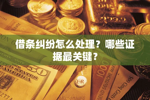 武汉借条纠纷怎么处理？哪些证据最关键？