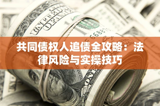 武汉共同债权人追债全攻略：法律风险与实操技巧