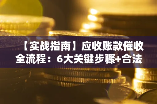 武汉【实战指南】应收账款催收全流程：6大关键步骤+合法回款技巧