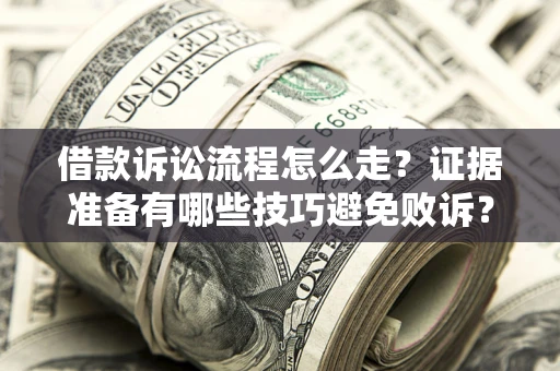 武汉借款诉讼流程怎么走？证据准备有哪些技巧避免败诉？