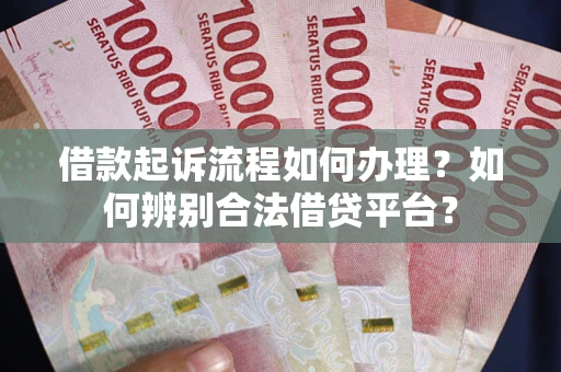武汉借款起诉流程如何办理？如何辨别合法借贷平台？