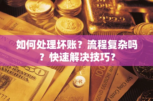 武汉如何处理坏账？流程复杂吗？快速解决技巧？