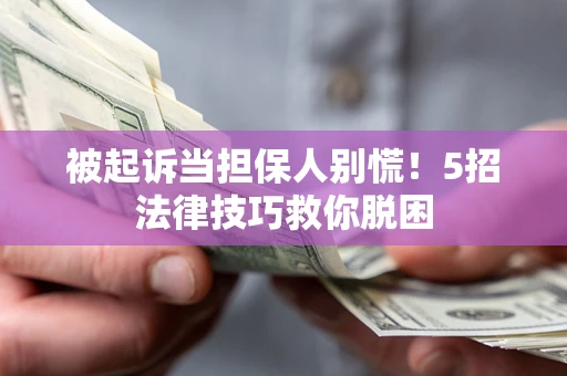 武汉被起诉当担保人别慌！5招法律技巧救你脱困
