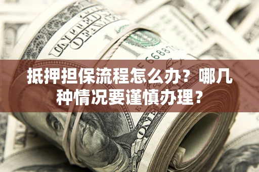 武汉抵押担保流程怎么办？哪几种情况要谨慎办理？