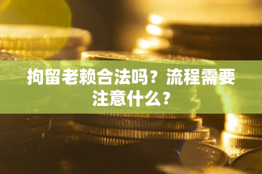 武汉拘留老赖合法吗？流程需要注意什么？