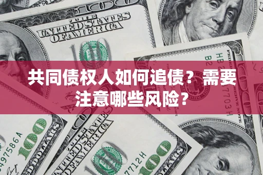 武汉共同债权人如何追债？需要注意哪些风险？