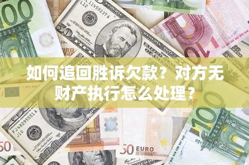 武汉如何追回胜诉欠款？对方无财产执行怎么处理？