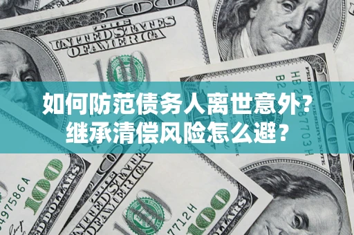 武汉如何防范债务人离世意外？继承清偿风险怎么避？