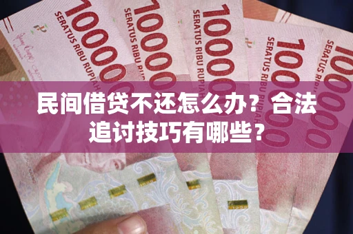 武汉民间借贷不还怎么办？合法追讨技巧有哪些？