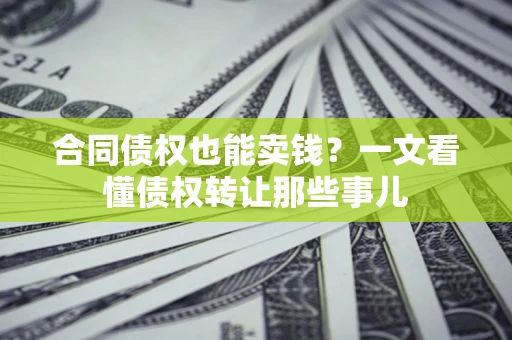 武汉合同债权也能卖钱？一文看懂债权转让那些事儿
