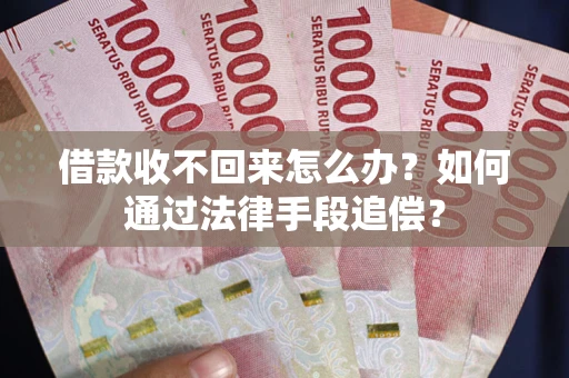武汉借款收不回来怎么办？如何通过法律手段追偿？