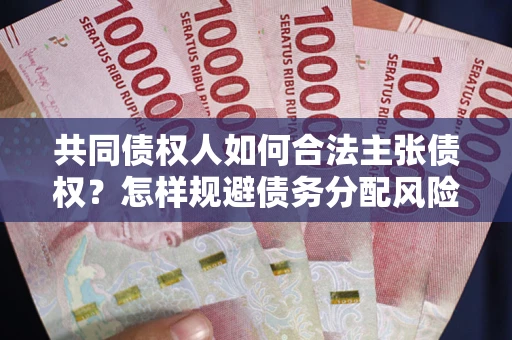 武汉共同债权人如何合法主张债权？怎样规避债务分配风险？