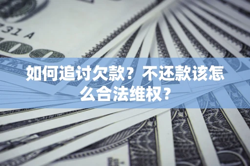 武汉如何追讨欠款？不还款该怎么合法维权？