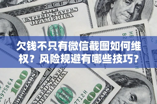 武汉欠钱不只有微信截图如何维权？风险规避有哪些技巧？