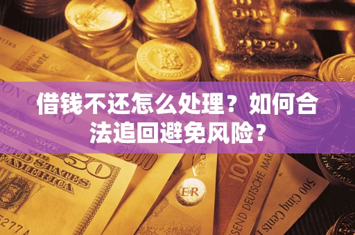 武汉借钱不还怎么处理？如何合法追回避免风险？