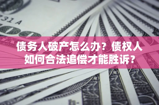 武汉债务人破产怎么办？债权人如何合法追偿才能胜诉？