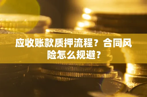 武汉应收账款质押流程？合同风险怎么规避？