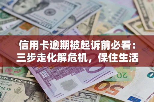 武汉信用卡逾期被起诉前必看：三步走化解危机，保住生活尊严