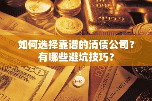 武汉如何选择靠谱的清债公司？有哪些避坑技巧？