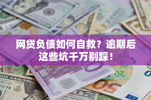 武汉网贷负债如何自救？逾期后这些坑千万别踩！