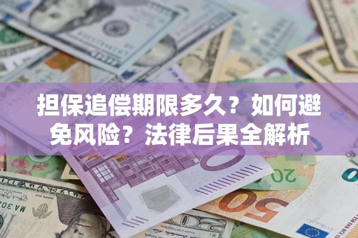 武汉担保追偿期限多久？如何避免风险？法律后果全解析