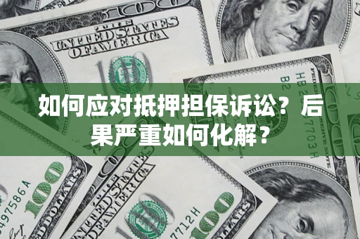 武汉如何应对抵押担保诉讼？后果严重如何化解？