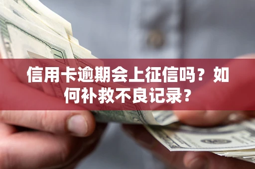 武汉信用卡逾期会上征信吗？如何补救不良记录？