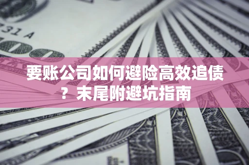 武汉要账公司如何避险高效追债？末尾附避坑指南