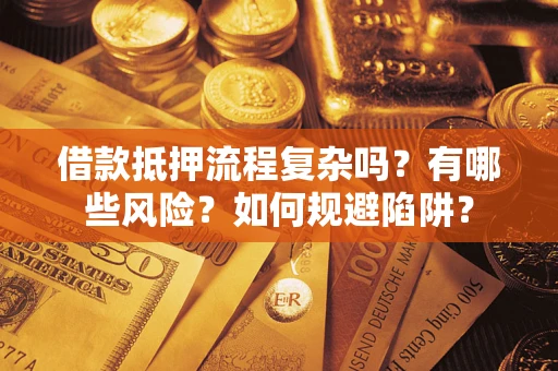 武汉借款抵押流程复杂吗？有哪些风险？如何规避陷阱？