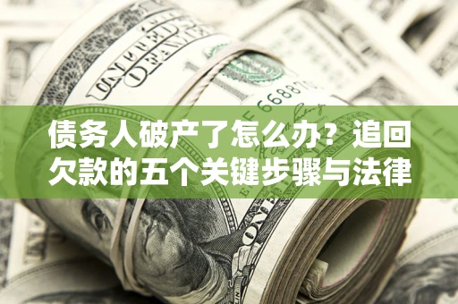武汉债务人破产了怎么办？追回欠款的五个关键步骤与法律策略