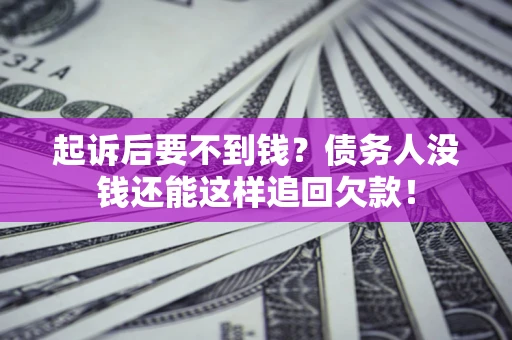 武汉起诉后要不到钱？债务人没钱还能这样追回欠款！