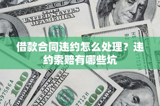 武汉借款合同违约怎么处理？违约索赔有哪些坑