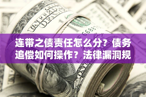 武汉连带之债责任怎么分？债务追偿如何操作？法律漏洞规避指南