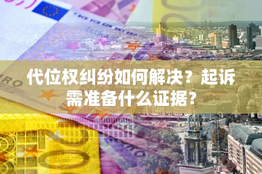武汉代位权纠纷如何解决？起诉需准备什么证据？