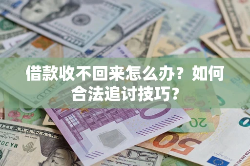 武汉借款收不回来怎么办？如何合法追讨技巧？