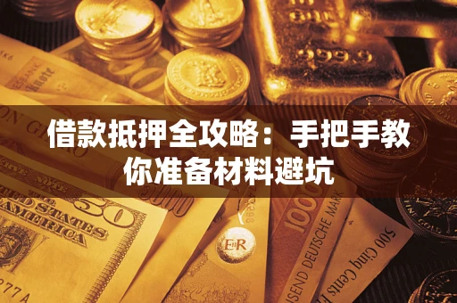 武汉借款抵押全攻略：手把手教你准备材料避坑