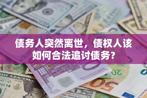 武汉债务人突然离世，债权人该如何合法追讨债务？