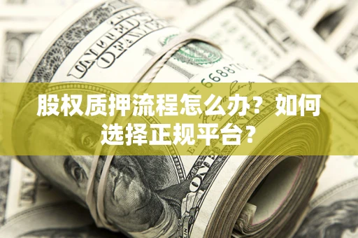 武汉股权质押流程怎么办？如何选择正规平台？
