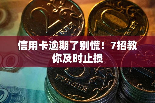 武汉信用卡逾期了别慌！7招教你及时止损