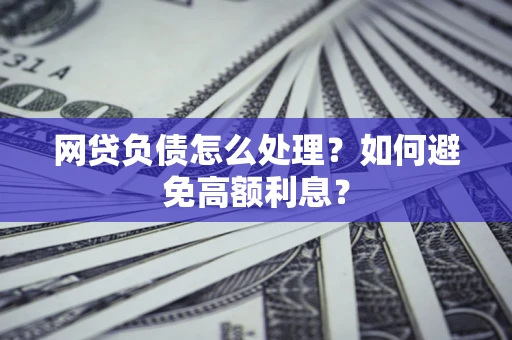武汉网贷负债怎么处理？如何避免高额利息？