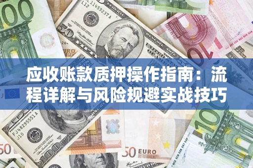 武汉应收账款质押操作指南：流程详解与风险规避实战技巧