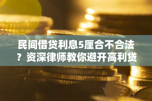武汉民间借贷利息5厘合不合法？资深律师教你避开高利贷陷阱