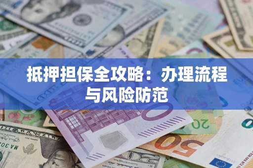 武汉抵押担保全攻略：办理流程与风险防范