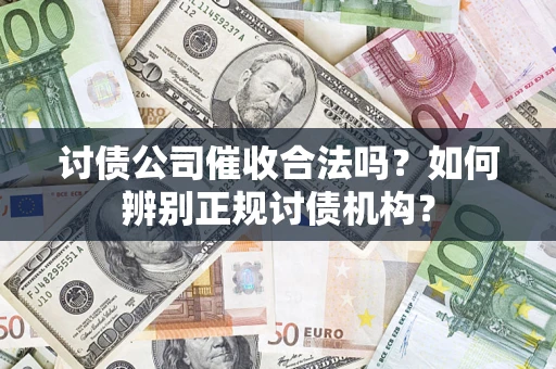 武汉讨债公司催收合法吗？如何辨别正规讨债机构？