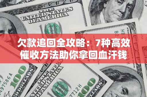 武汉欠款追回全攻略：7种高效催收方法助你拿回血汗钱