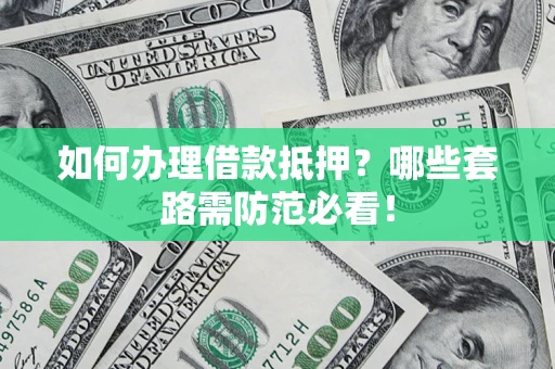 武汉如何办理借款抵押？哪些套路需防范必看！